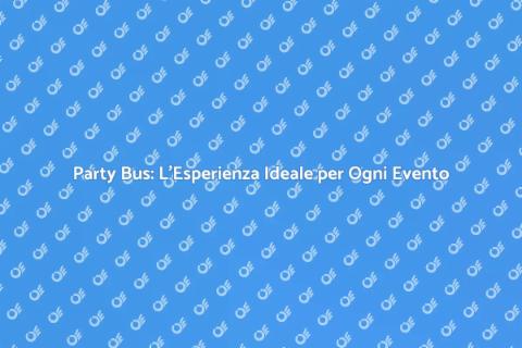 Noleggia un Party Bus per il Tuo Evento