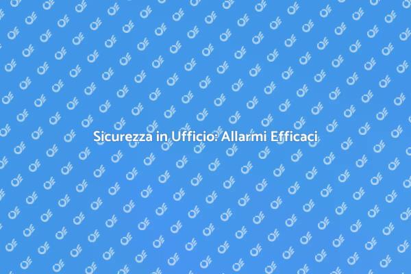Sicurezza Ufficio: Installa un Allarme