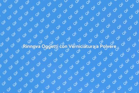 Verniciatura a Polvere: Rinnova Ora