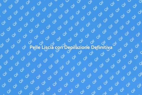 Depilazione Definitiva: Pelle Liscia