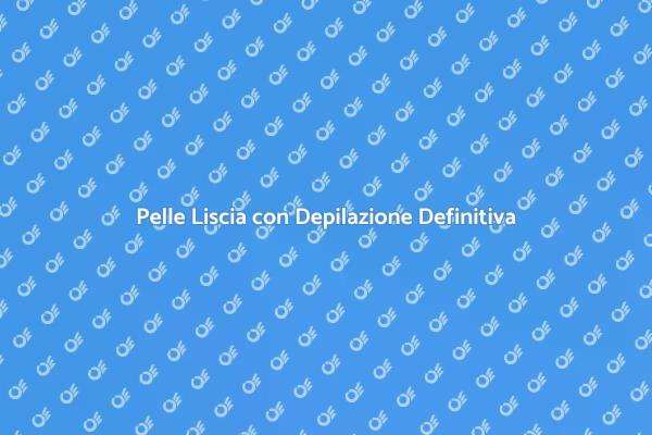La Tua Guida alla Depilazione Definitiva