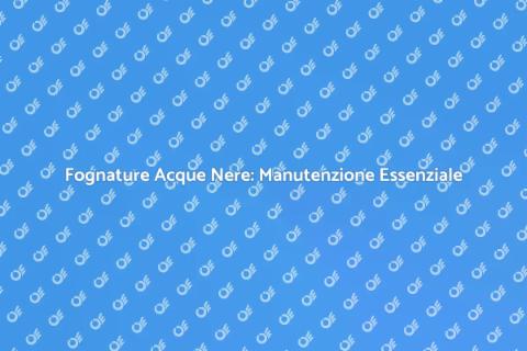 Manutenzione Fognature Acque Nere