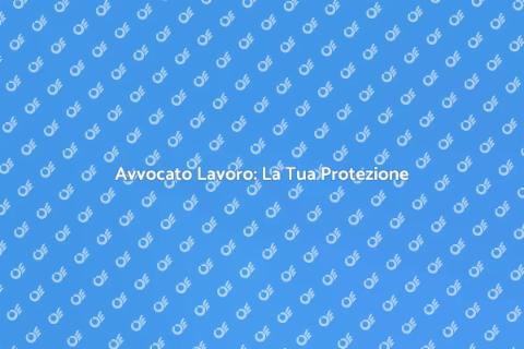 Avvocato del Lavoro: Il Tuo Alleato