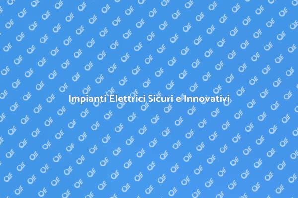Sicurezza e Innovazione negli Impianti Elettrici