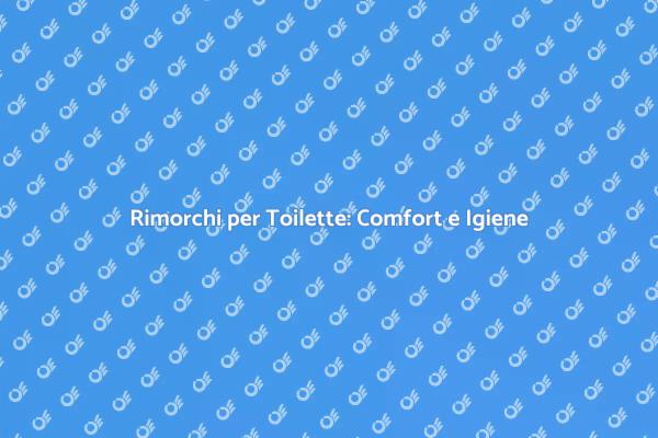 Toilette in Rimorchio: Praticità Assicurata