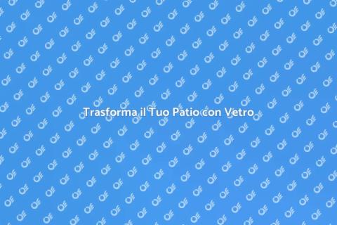 Copertura in Vetro per il Tuo Patio
