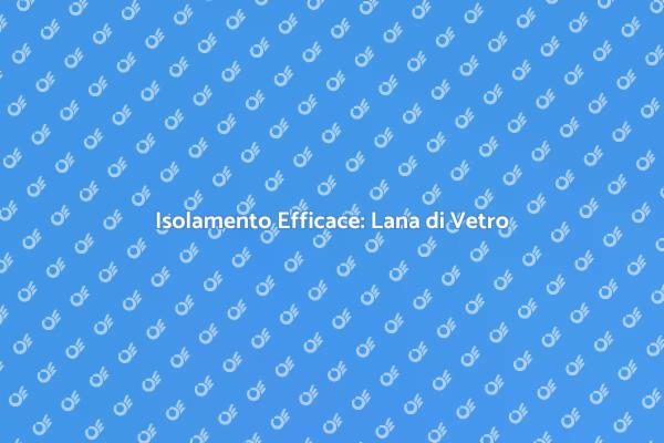 Isolamento con Lana di Vetro: Guida Pratica