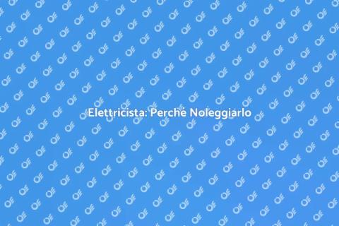 Noleggiare un Elettricista: Scelta Sicura