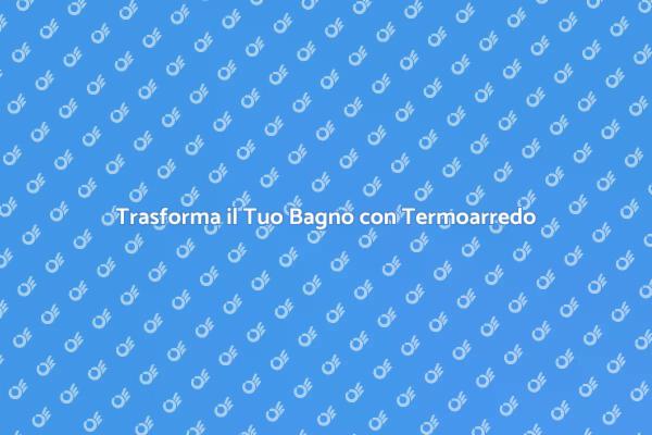 Sostituisci il Termoarredo e Rinnova!