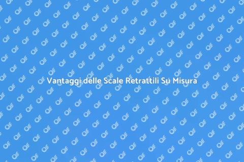 Scale Retrattili Personalizzate: Vantaggi