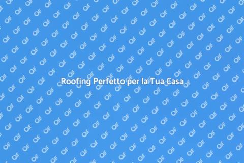 Scegliere il Giusto Roofing per Casa