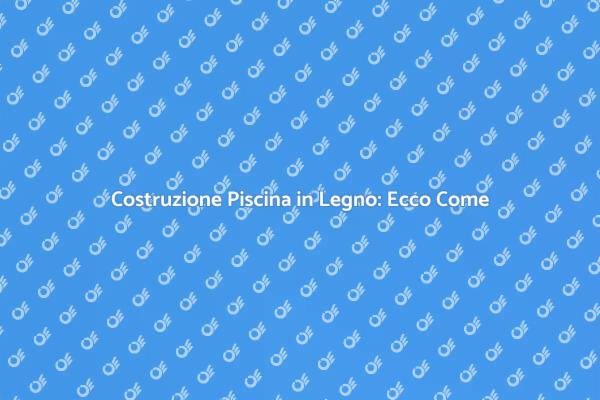 Piscina in Legno: Come Realizzarla