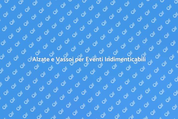 Trasforma il Tuo Evento con Alzate e Vassoi