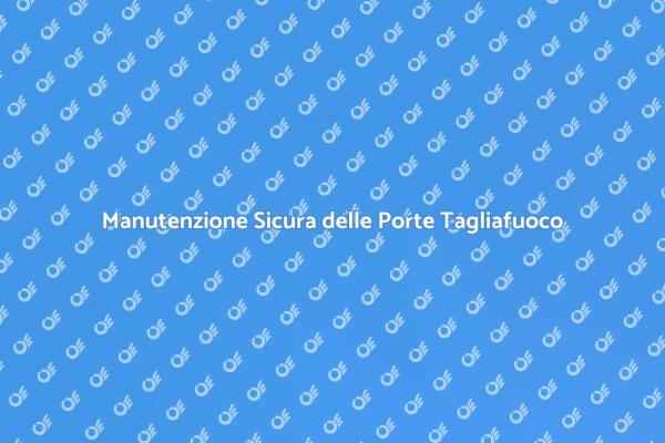 Manutenzione Essenziale delle Porte Tagliafuoco