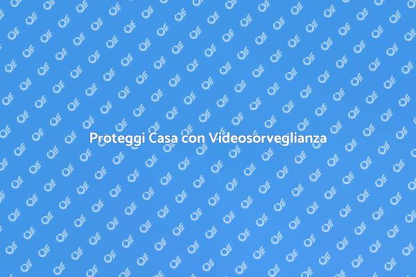 Videosorveglianza: Proteggi i Tuoi Cari