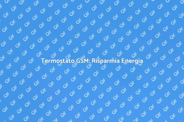 Gestione Energetica con Termostato GSM