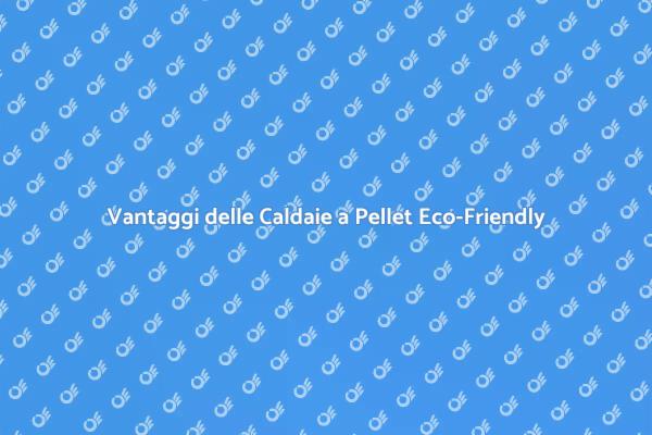 Caldaie a Pellet: Una Scelta Sostenibile