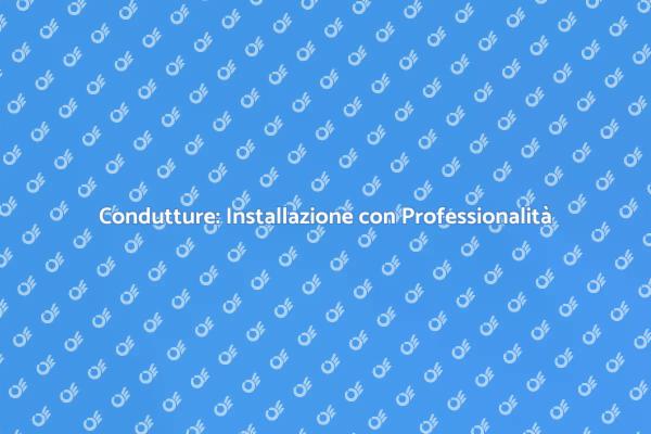 Installazione Condutture: Guida Pratica