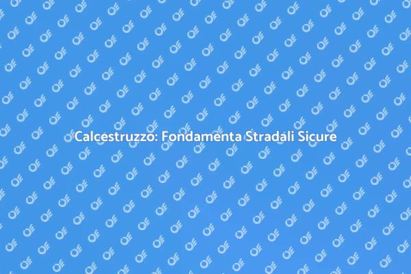 Calcestruzzo per Strade: Sicurezza e Sostenibilità