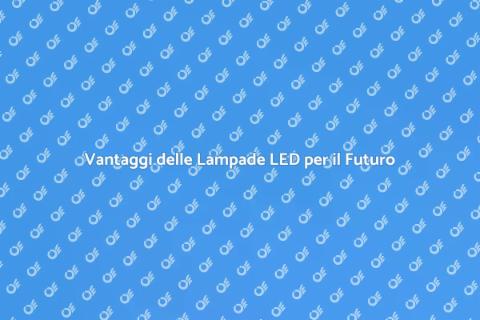Passare alle Lampade LED: Vantaggi