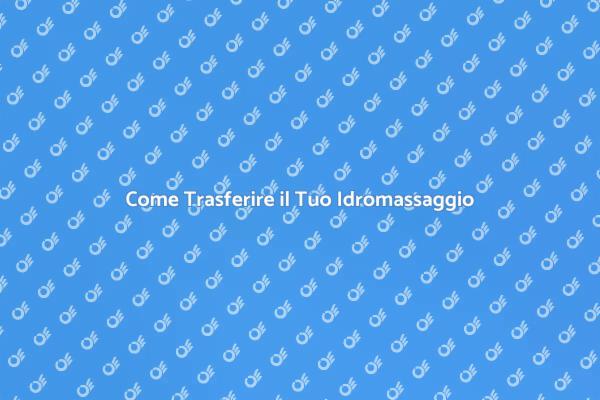 Trasferimento Idromassaggio: Ecco Come Fare