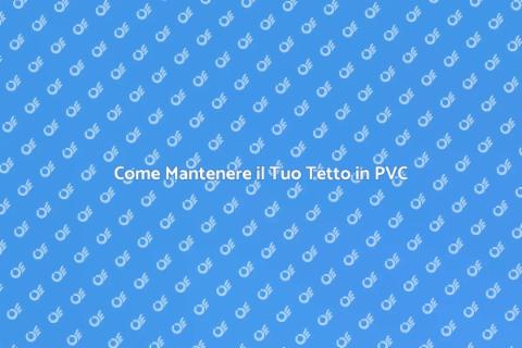 Manutenzione Tetto in PVC: Guida Essenziale