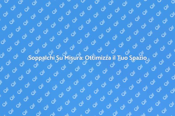 Soppalchi Personalizzati per Ogni Casa