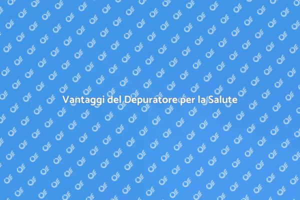 Depuratore: Il Tuo Alleato per la Salute