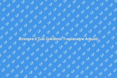 Trapianatre Arbusti per il Tuo Giardino