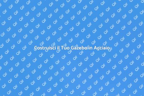 Gazebo in Acciaio: Crealo Facile