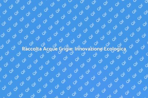 Scavi per Acque Grigie Sostenibili