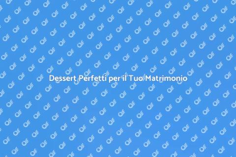 Dessert Indimenticabili per Matrimonio