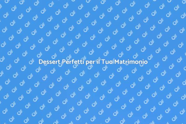 Dessert da Sogno per il Matrimonio