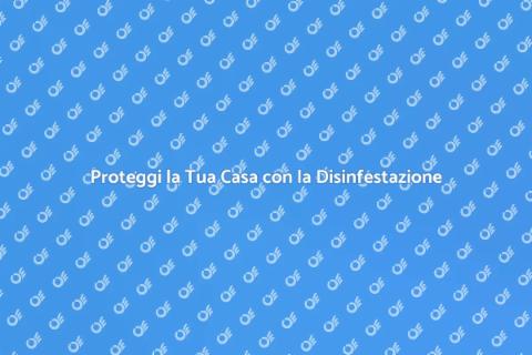 Disinfestazione Preventiva: Proteggi Casa