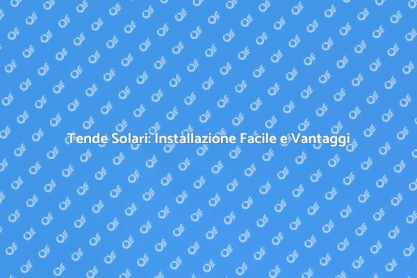 Installazione Tende Solari: Guida Pratica