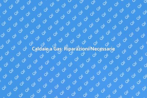Riparazione Caldaie a Gas: Servizio Top