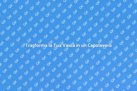Rinnova la Tua Vasca in Maniera Semplice