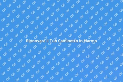 Ristrutturare Caminetto in Marmo