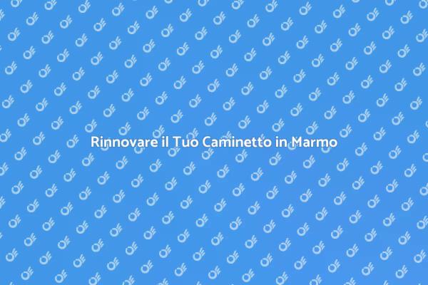 Ristrutturazione Caminetto: Guida al Marmo
