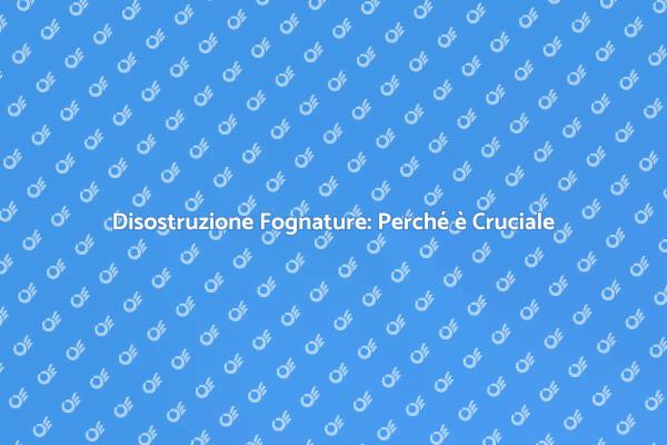 Disostruzione Fognature: Soluzioni Efficaci