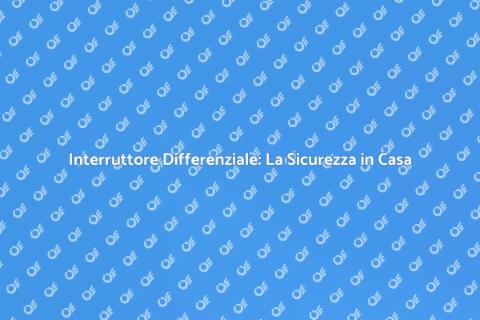 Sicurezza Elettrica: Interruttore Differenziale