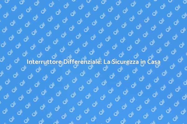 Proteggi la Tua Casa con l'Interruttore Differenziale