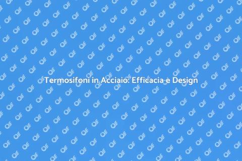 Termosifoni in Acciaio: Comfort e Stile