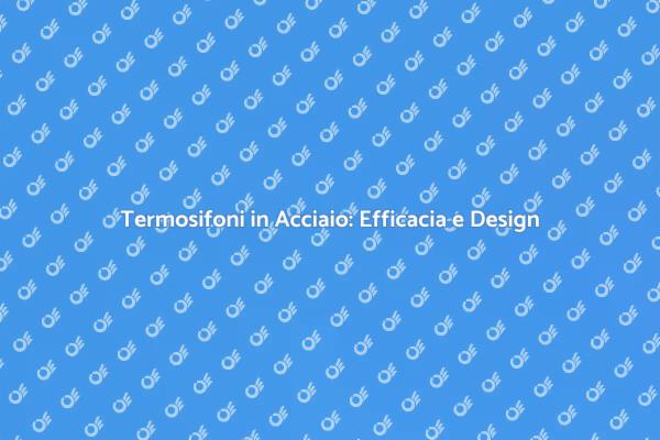 Termosifoni in Acciaio: Calore e Design