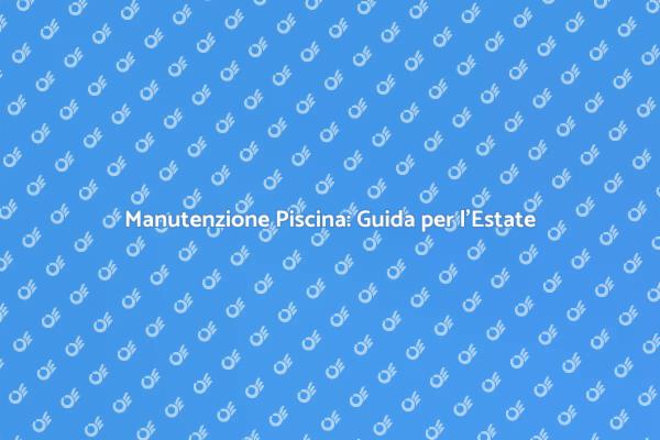 Rendi la Tua Piscina Perfetta per l'Estate