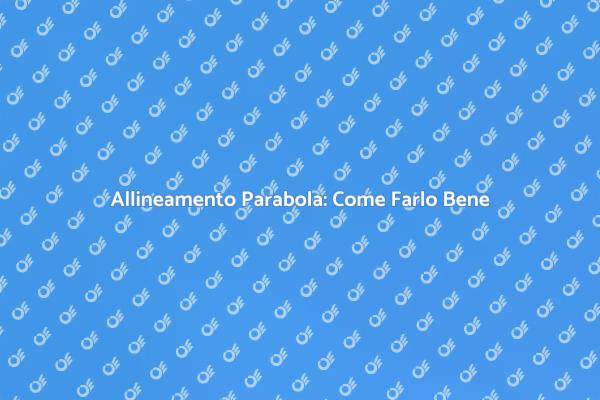 Taratura Parabola: Migliora il Segnale