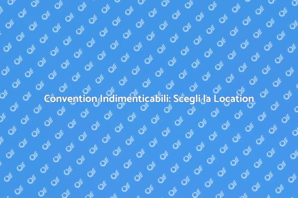 Scegli la Location Perfetta per la Tua Convention