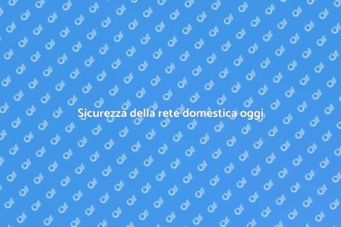 Proteggere la rete domestica oggi