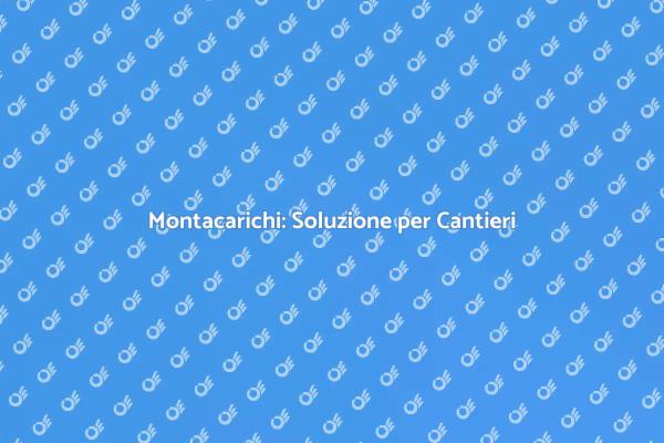 Ottimizza i Tuoi Cantieri con un Montacarichi