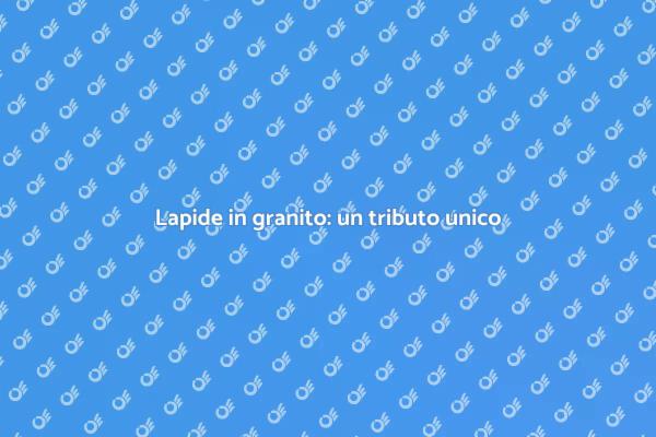 Lapide in granito: scelta significativa